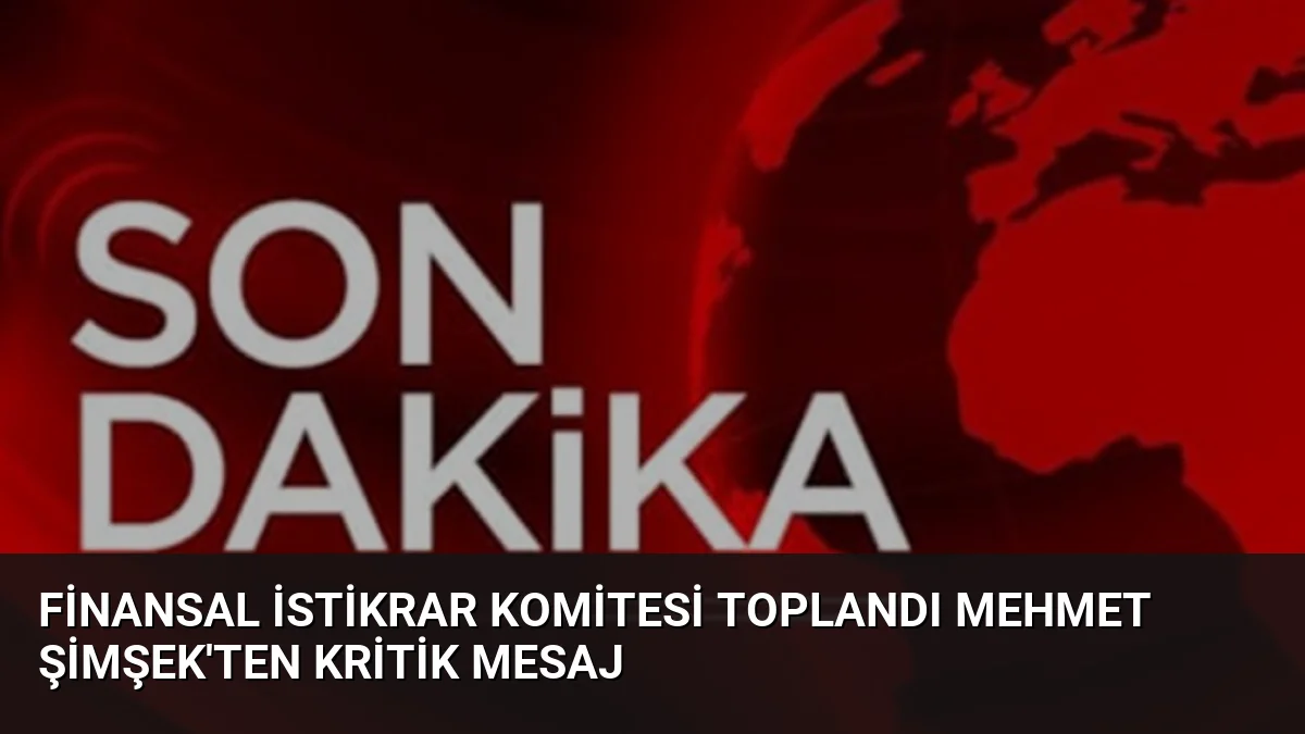 Finansal İstikrar Komitesi toplandı Mehmet Şimşek’ten kritik mesaj