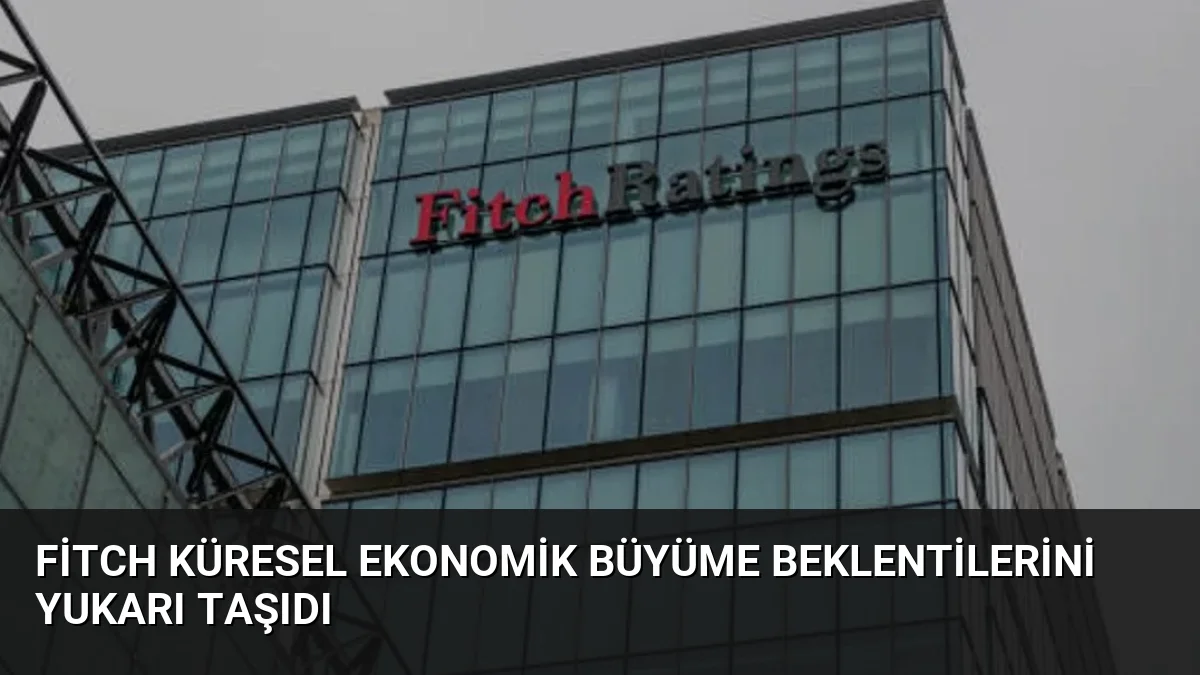 Fitch Küresel Ekonomik Büyüme Beklentilerini Yukarı Taşıdı
