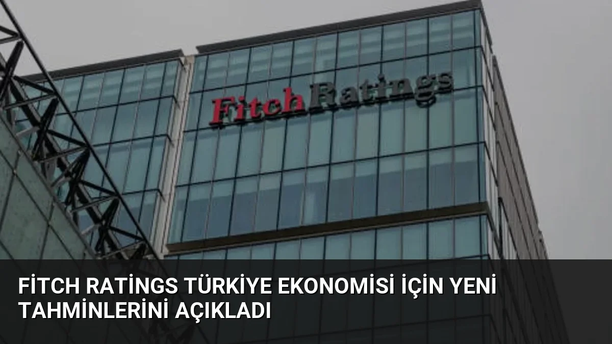 Fitch Ratings Türkiye Ekonomisi İçin Yeni Tahminlerini Açıkladı