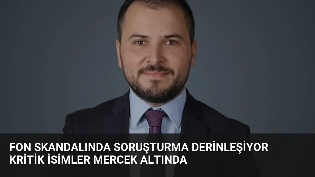 Fon Skandalında Soruşturma Derinleşiyor Kritik İsimler Mercek Altında