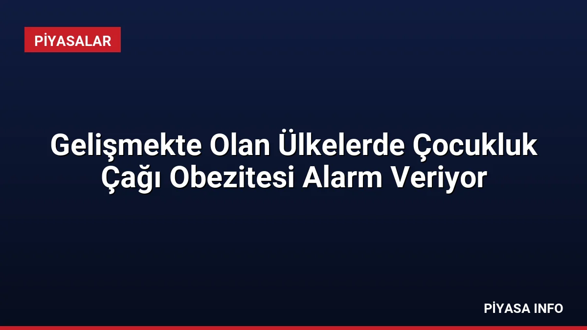 Gelişmekte Olan Ülkelerde Çocukluk Çağı Obezitesi Alarm Veriyor