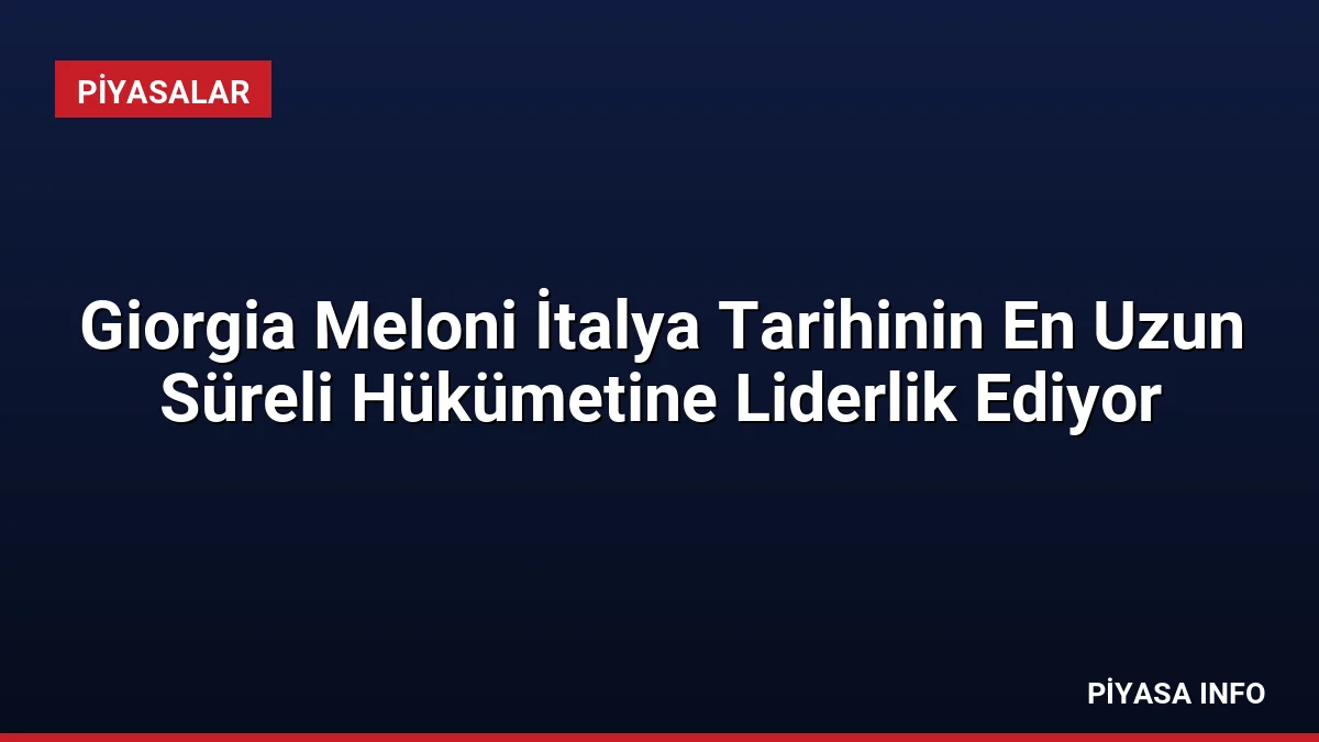 Giorgia Meloni İtalya Tarihinin En Uzun Süreli Hükümetine Liderlik Ediyor