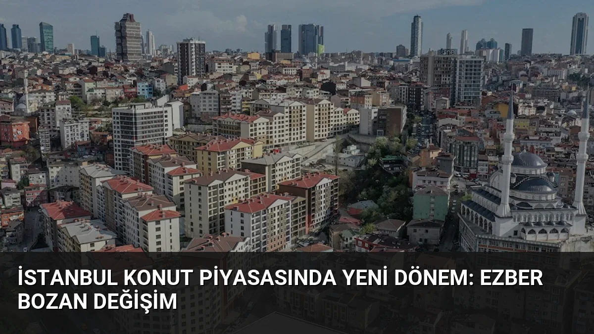 İstanbul Konut Piyasasında Yeni Dönem: Ezber Bozan Değişim