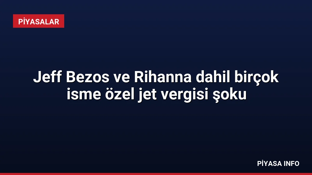 Jeff Bezos ve Rihanna dahil birçok isme özel jet vergisi şoku