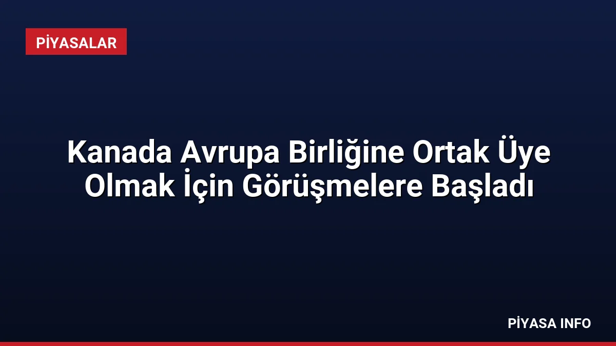 Kanada Avrupa Birliğine Ortak Üye Olmak İçin Görüşmelere Başladı