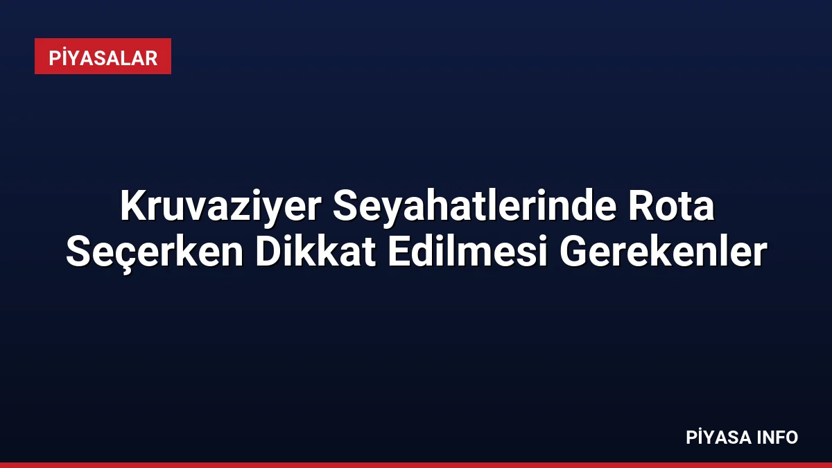 Kruvaziyer Seyahatlerinde Rota Seçerken Dikkat Edilmesi Gerekenler