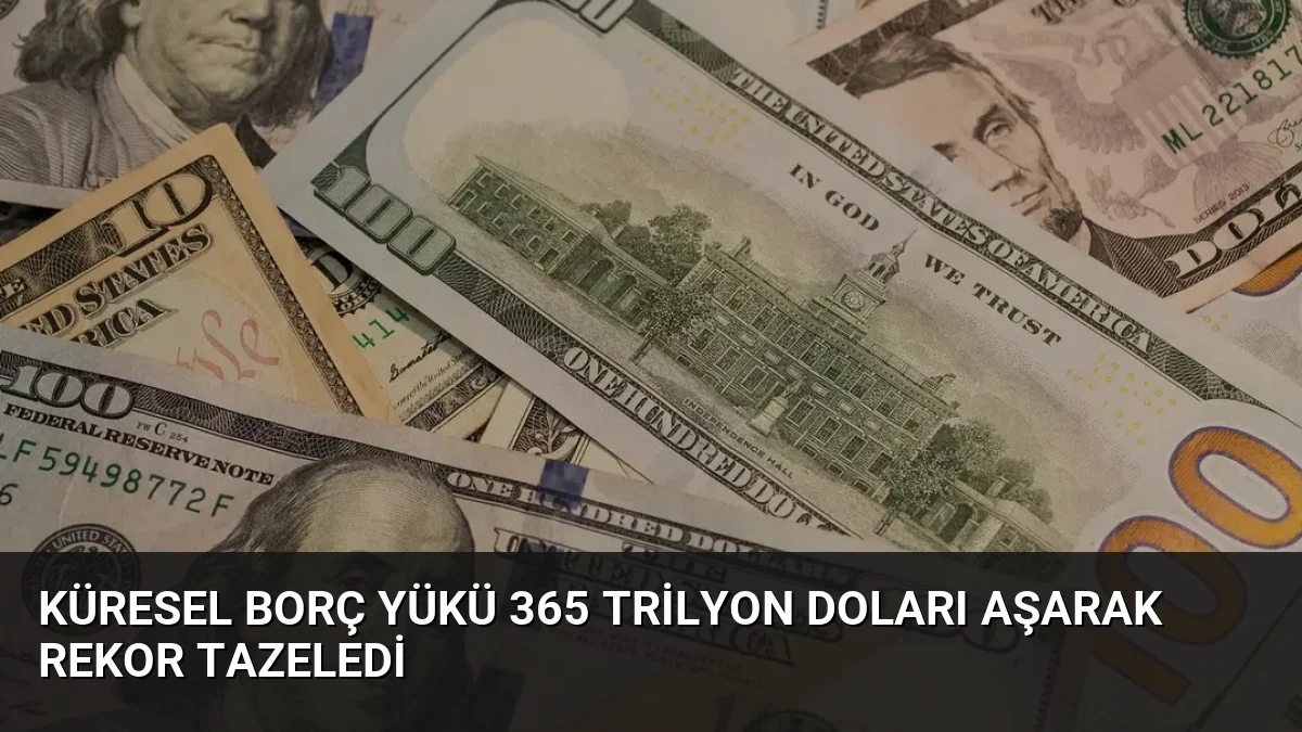 Küresel Borç Yükü 365 Trilyon Doları Aşarak Rekor Tazeledi