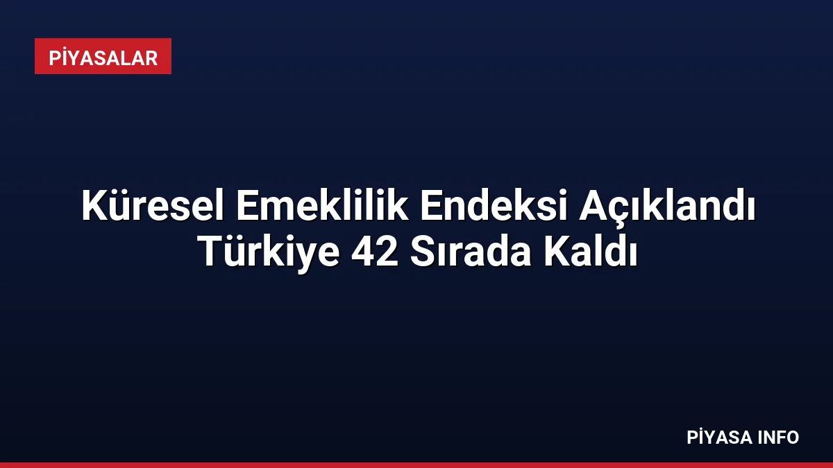 Küresel Emeklilik Endeksi Açıklandı Türkiye 42 Sırada Kaldı