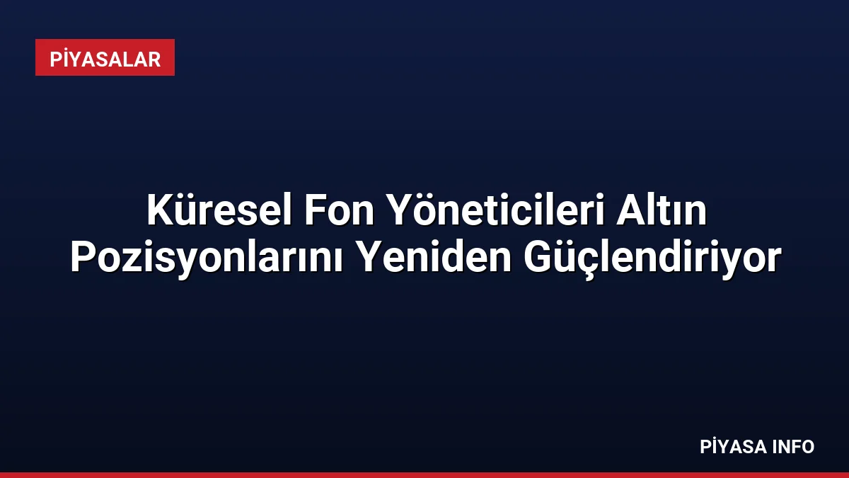 Küresel Fon Yöneticileri Altın Pozisyonlarını Yeniden Güçlendiriyor