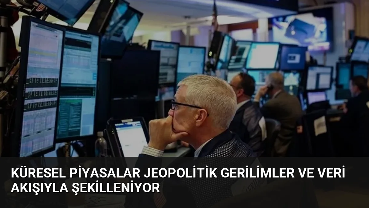Küresel Piyasalar Jeopolitik Gerilimler ve Veri Akışıyla Şekilleniyor