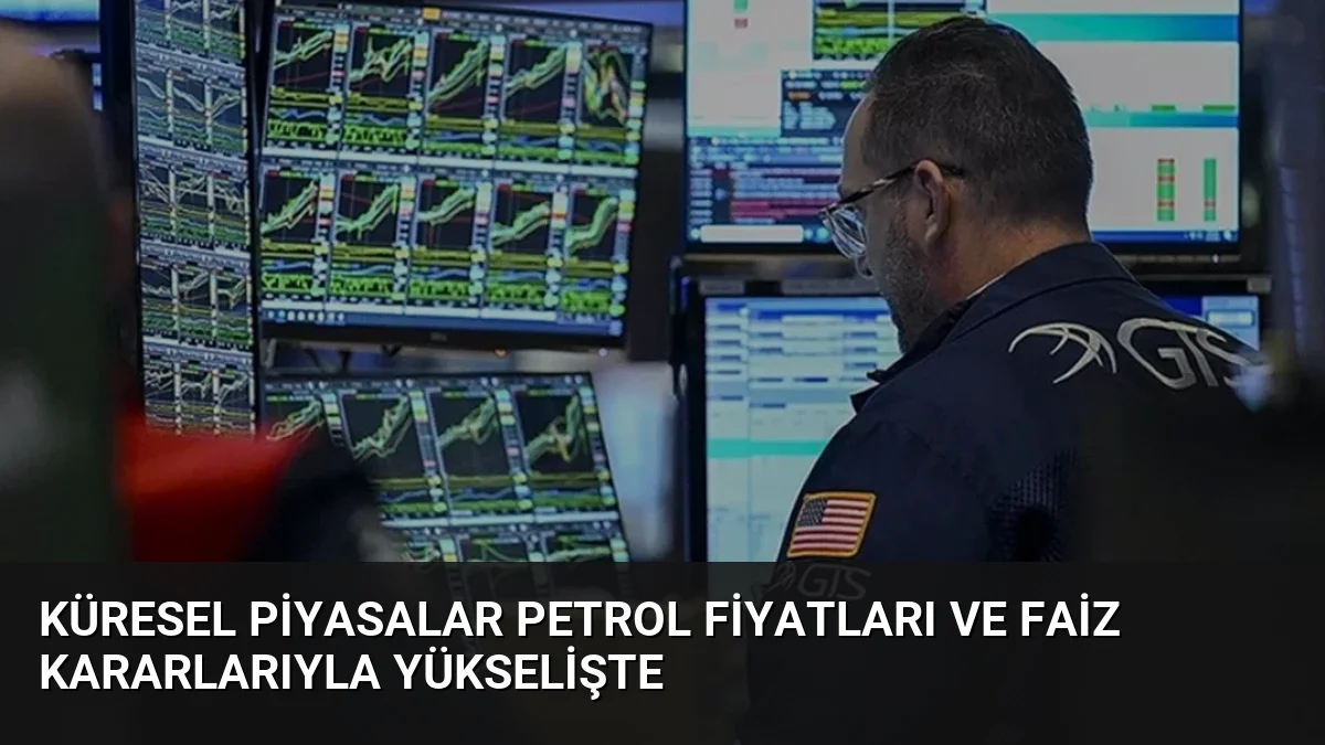 Küresel Piyasalar Petrol Fiyatları ve Faiz Kararlarıyla Yükselişte