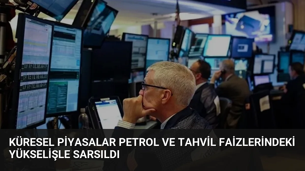 Küresel Piyasalar Petrol ve Tahvil Faizlerindeki Yükselişle Sarsıldı