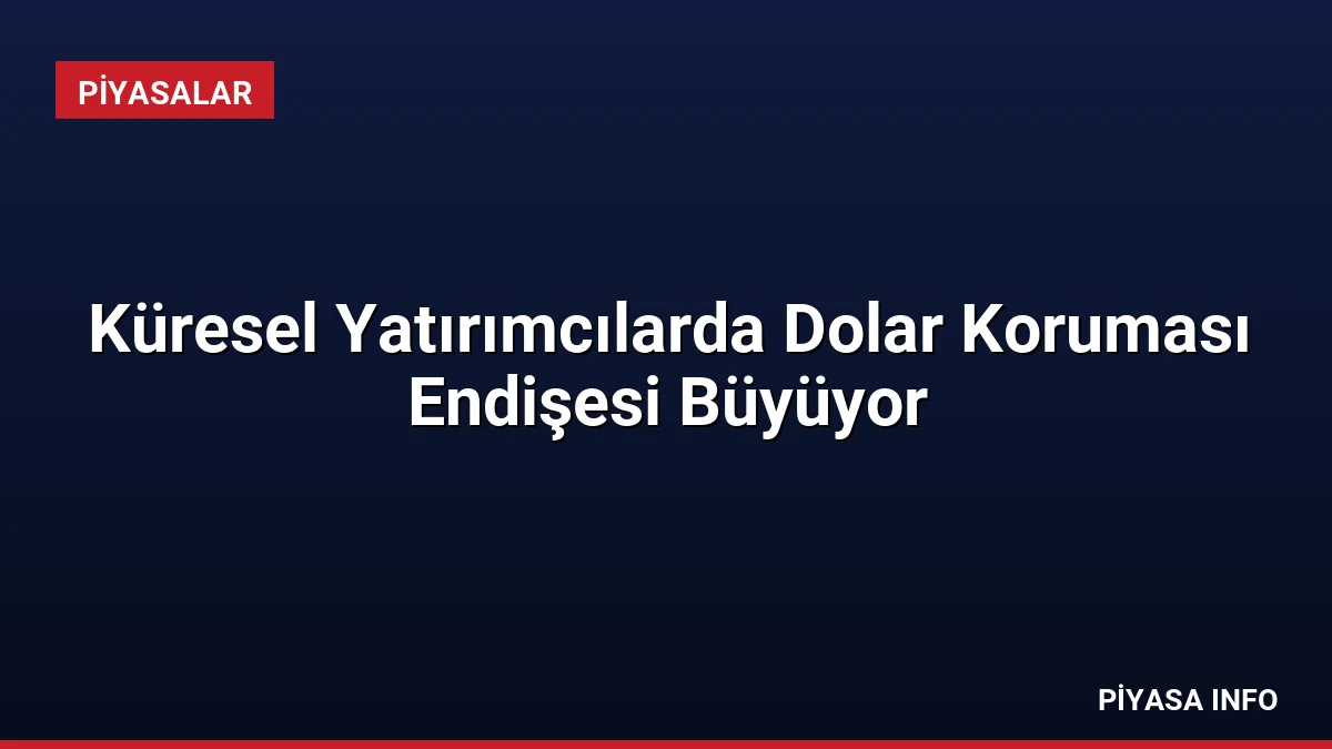 Küresel Yatırımcılarda Dolar Koruması Endişesi Büyüyor 3 Küresel Yatırımcılarda Dolar Koruması Endişesi Büyüyor