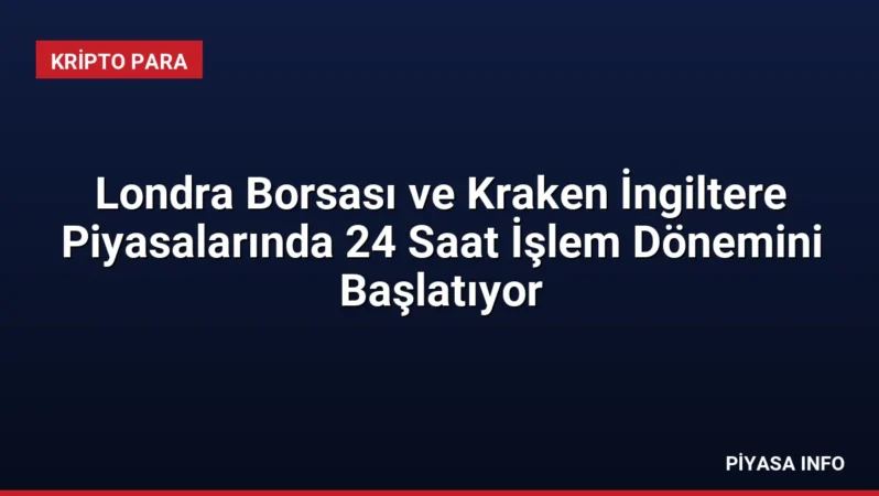 Londra Borsası ve Kraken İngiltere Piyasalarında 24 Saat İşlem Dönemini Başlatıyor
