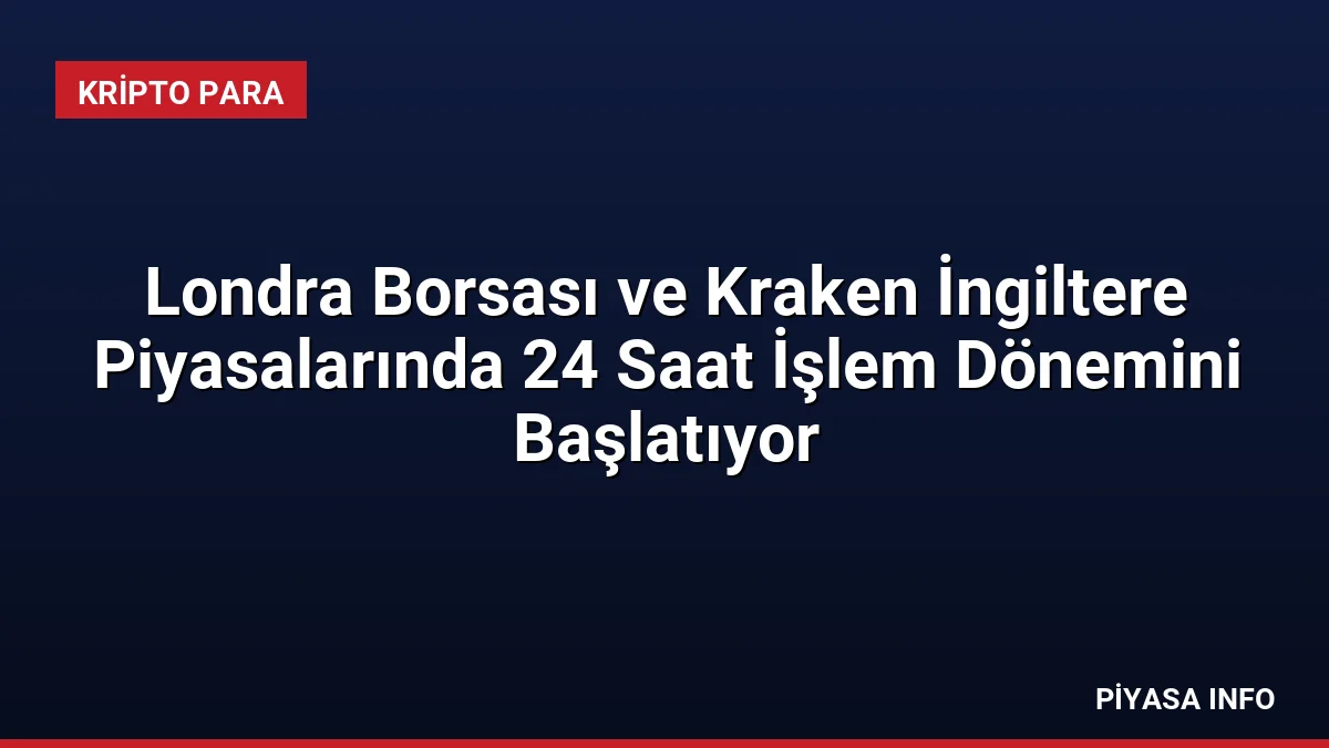 Londra Borsası ve Kraken İngiltere Piyasalarında 24 Saat İşlem Dönemini Başlatıyor