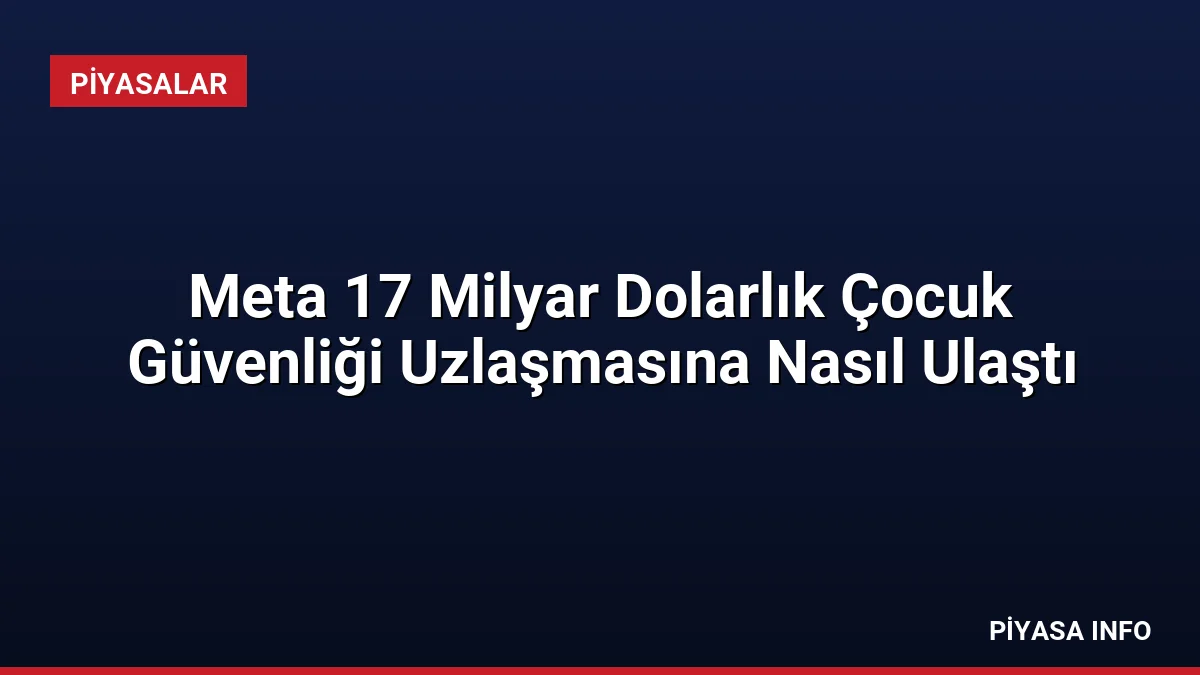 Meta 17 Milyar Dolarlık Çocuk Güvenliği Uzlaşmasına Nasıl Ulaştı