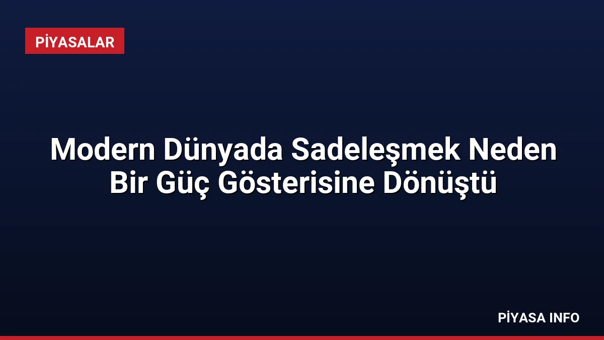Modern Dünyada Sadeleşmek Neden Bir Güç Gösterisine Dönüştü