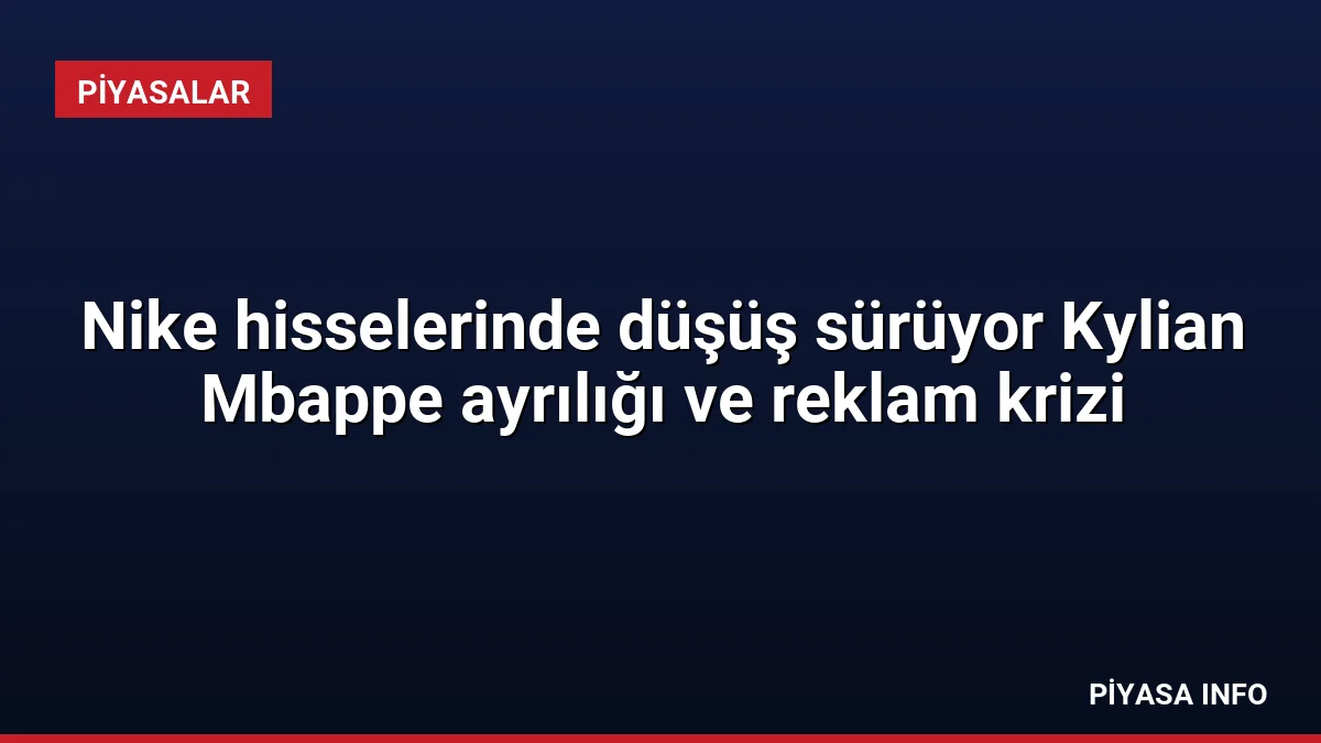 Nike hisselerinde düşüş sürüyor Kylian Mbappe ayrılığı ve reklam krizi