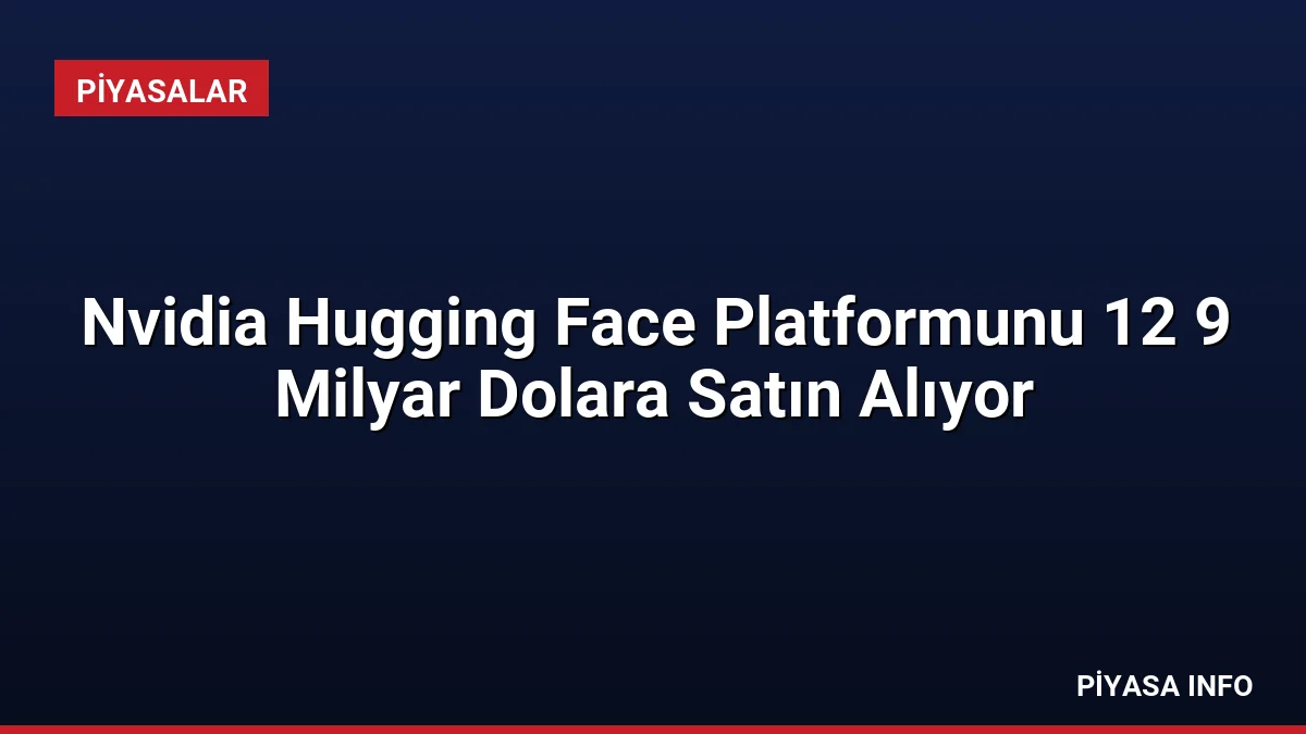 Nvidia Hugging Face Platformunu 12 9 Milyar Dolara Satın Alıyor