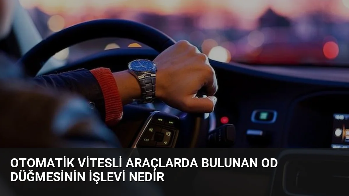 Otomatik Vitesli Araçlarda Bulunan OD Düğmesinin İşlevi Nedir