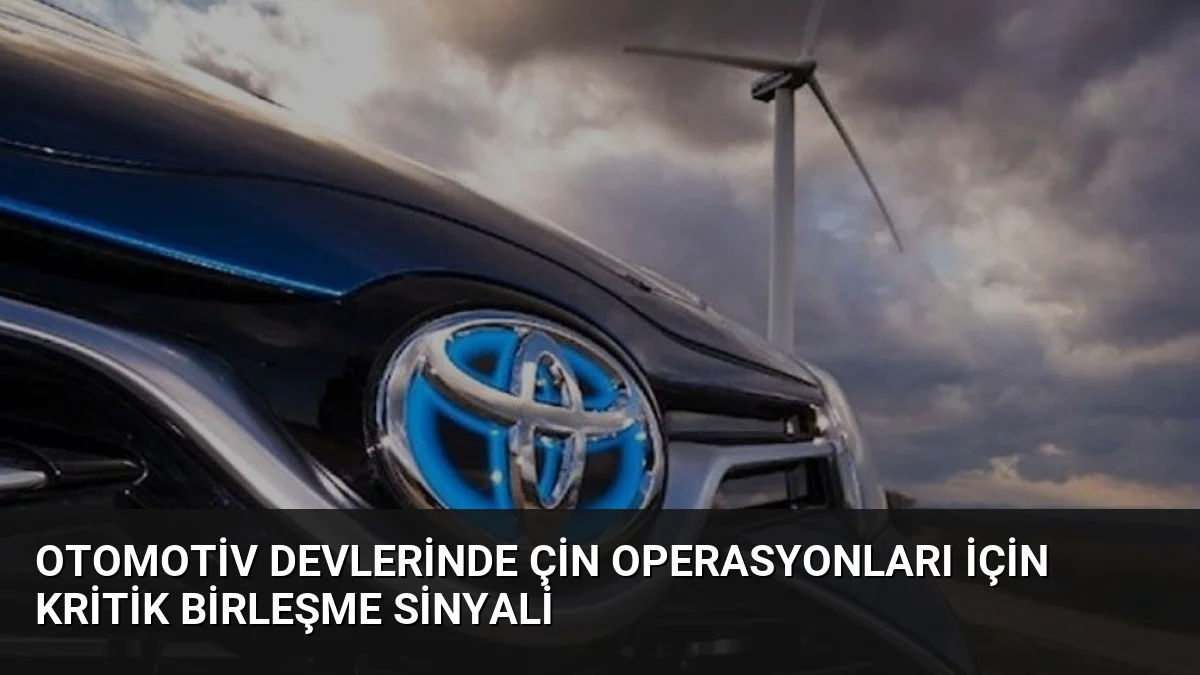 Otomotiv devlerinde Çin operasyonları için kritik birleşme sinyali