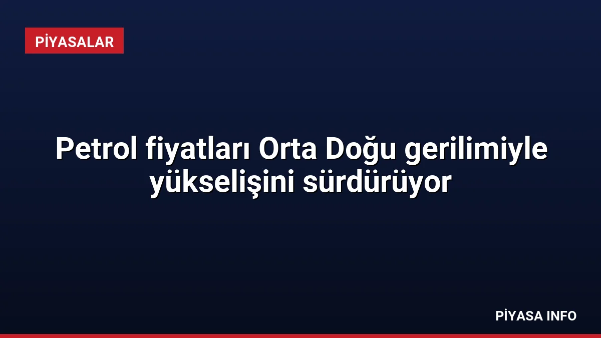 Petrol fiyatları Orta Doğu gerilimiyle yükselişini sürdürüyor