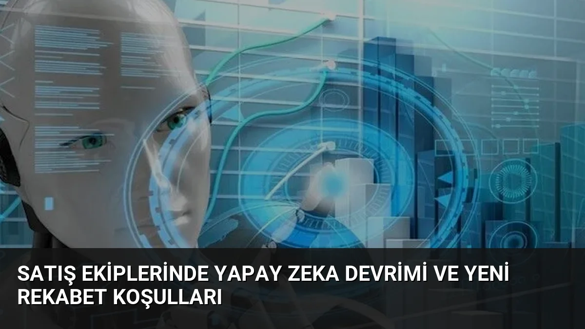 Satış Ekiplerinde Yapay Zeka Devrimi ve Yeni Rekabet Koşulları