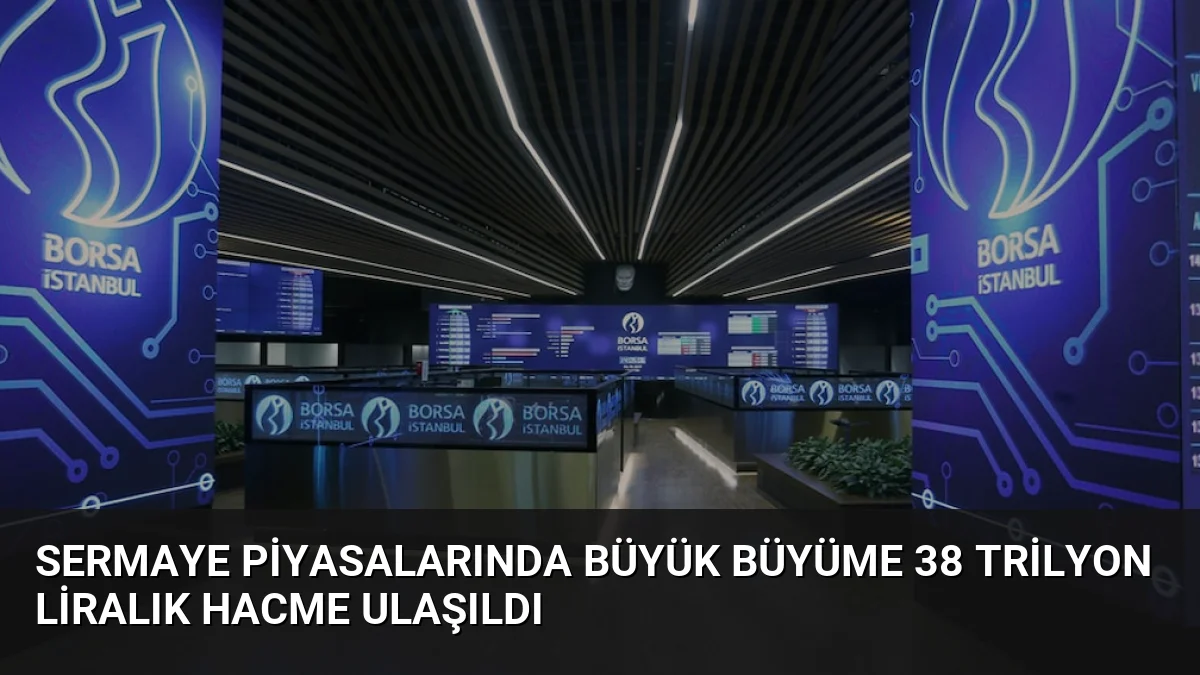 Sermaye Piyasalarında Büyük Büyüme 38 Trilyon Liralık Hacme Ulaşıldı