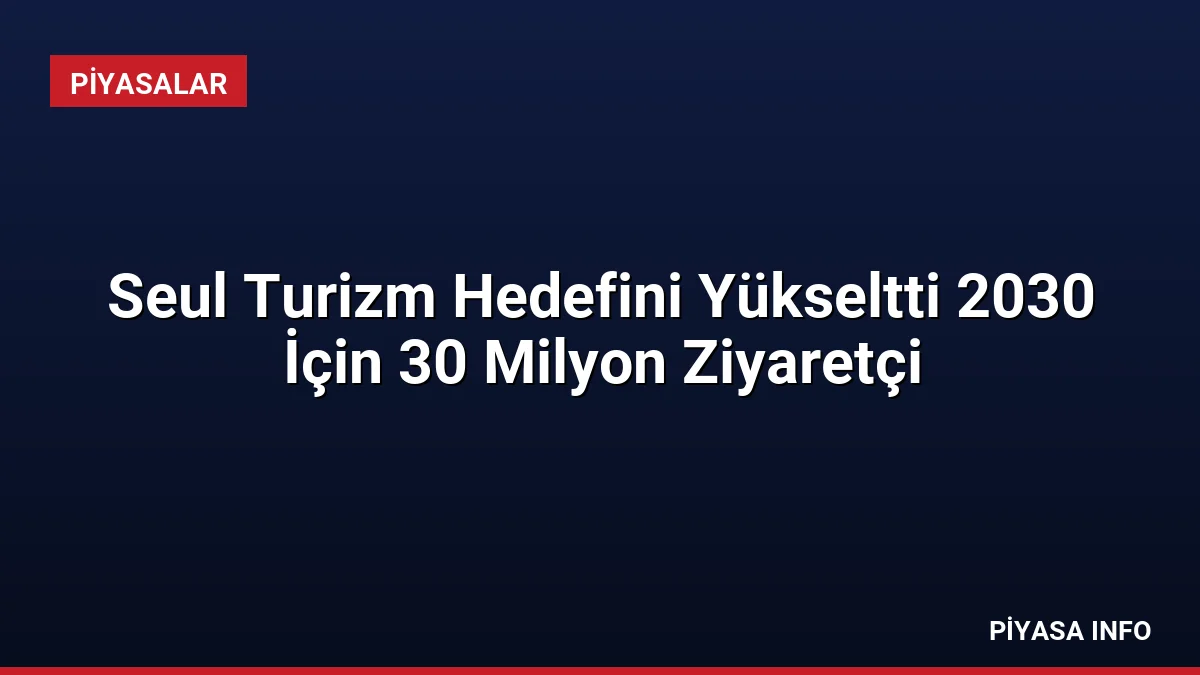 Seul Turizm Hedefini Yükseltti 2030 İçin 30 Milyon Ziyaretçi
