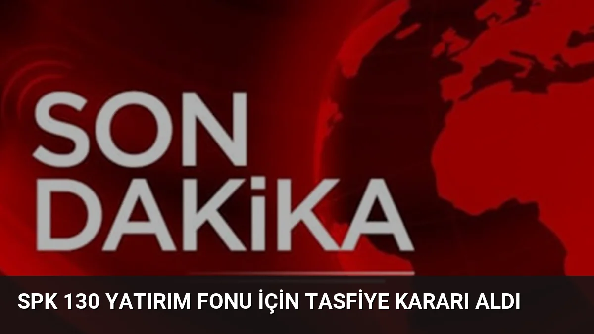 SPK 130 Yatırım Fonu İçin Tasfiye Kararı Aldı