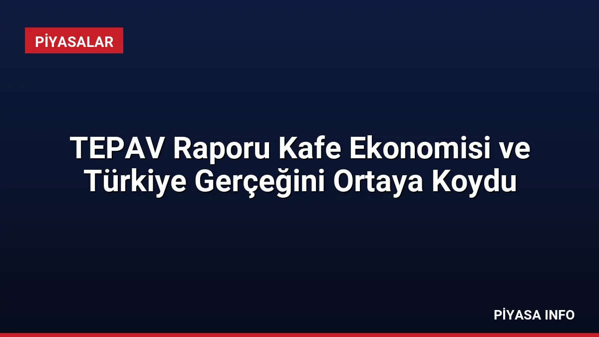 TEPAV Raporu Kafe Ekonomisi ve Türkiye Gerçeğini Ortaya Koydu