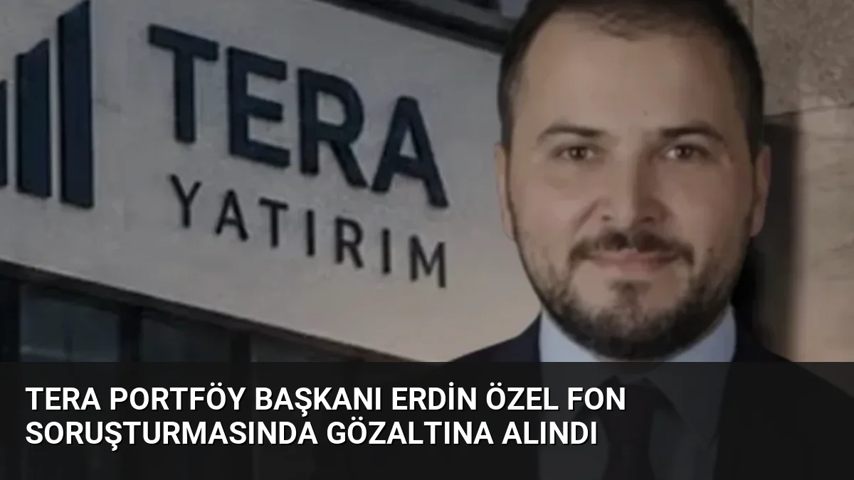 Tera Portföy Başkanı Erdin Özel Fon Soruşturmasında Gözaltına Alındı