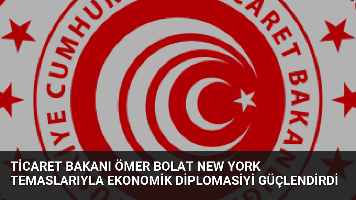 Ticaret Bakanı Ömer Bolat New York Temaslarıyla Ekonomik Diplomasiyi Güçlendirdi 1 Ticaret Bakanı Ömer Bolat New York Temaslarıyla Ekonomik Diplomasiyi Güçlendirdi
