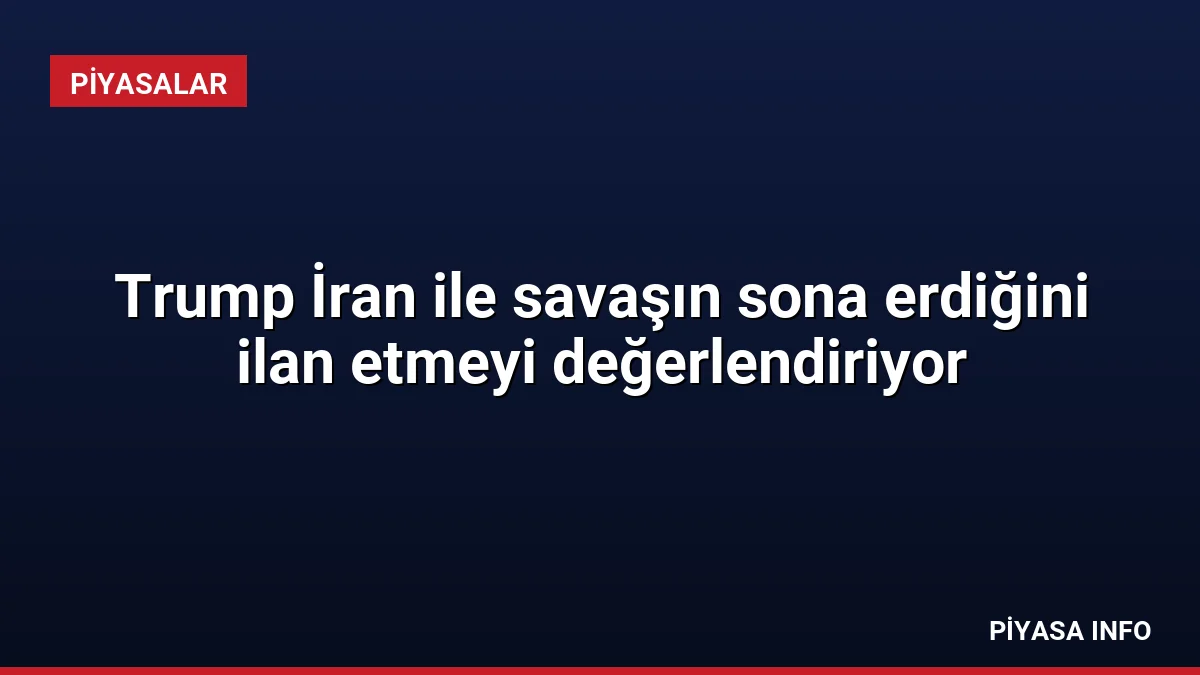 Trump İran ile savaşın sona erdiğini ilan etmeyi değerlendiriyor 2 Trump İran ile savaşın sona erdiğini ilan etmeyi değerlendiriyor