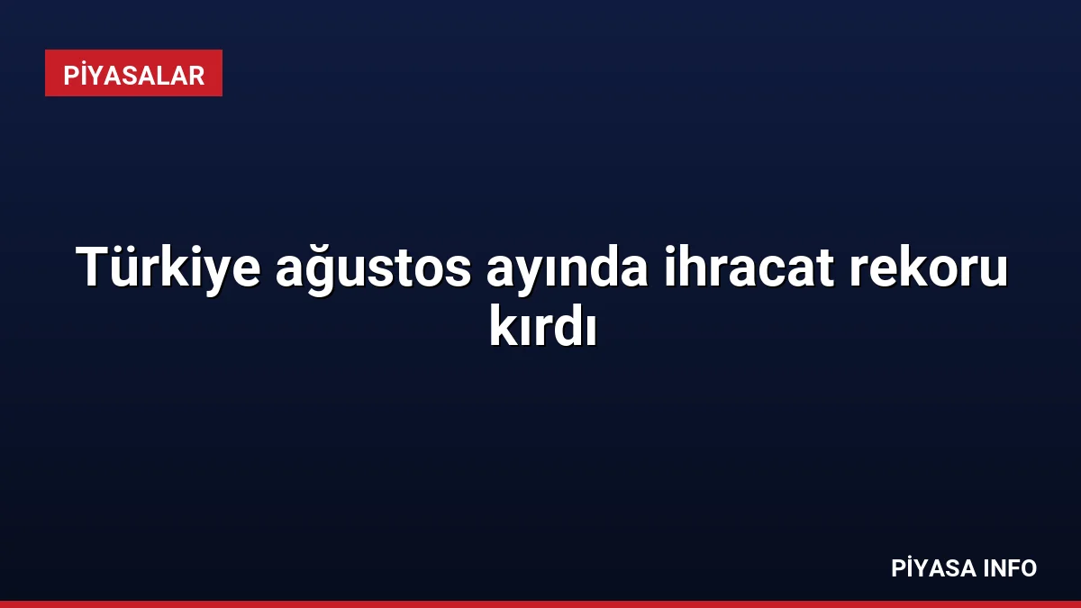 Türkiye ağustos ayında ihracat rekoru kırdı 2 Türkiye ağustos ayında ihracat rekoru kırdı