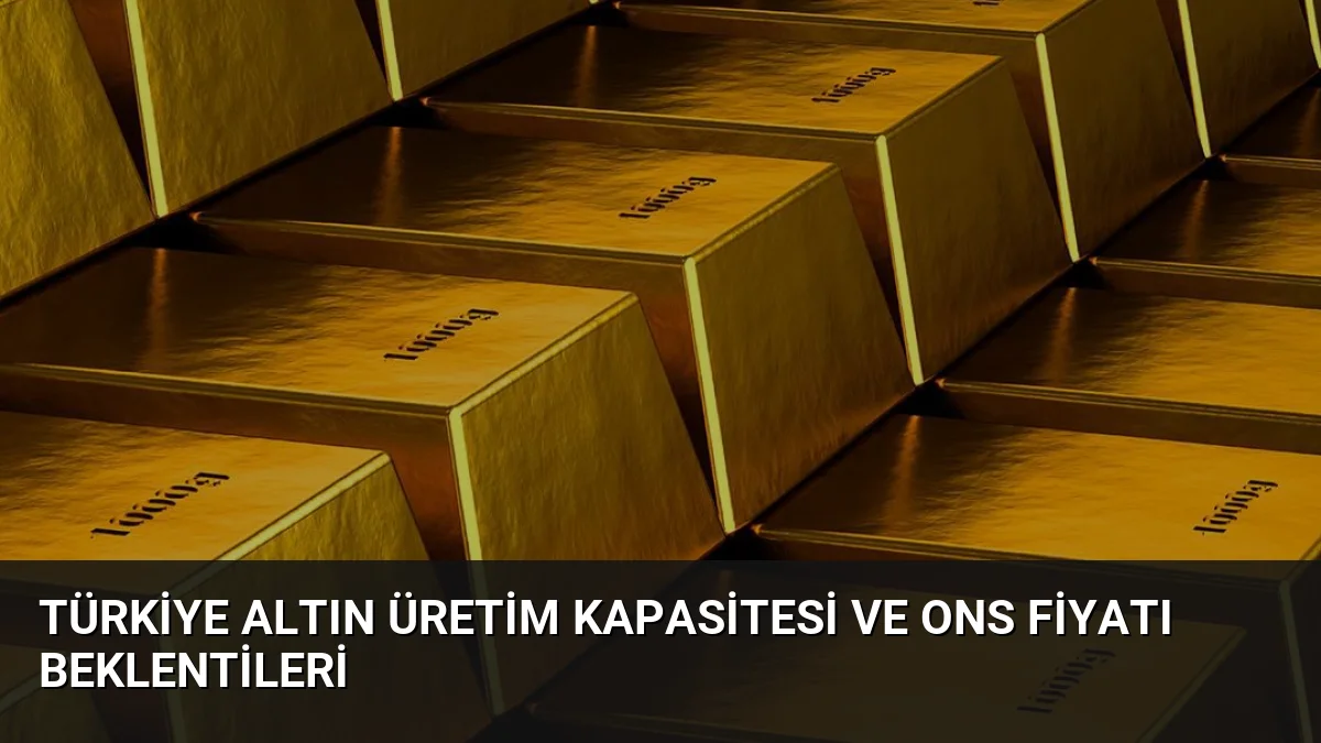 Türkiye Altın Üretim Kapasitesi ve Ons Fiyatı Beklentileri