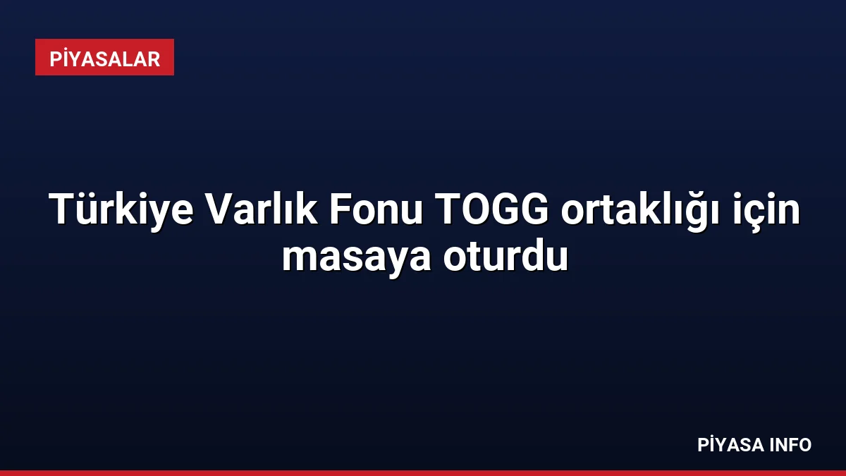 Türkiye Varlık Fonu TOGG ortaklığı için masaya oturdu