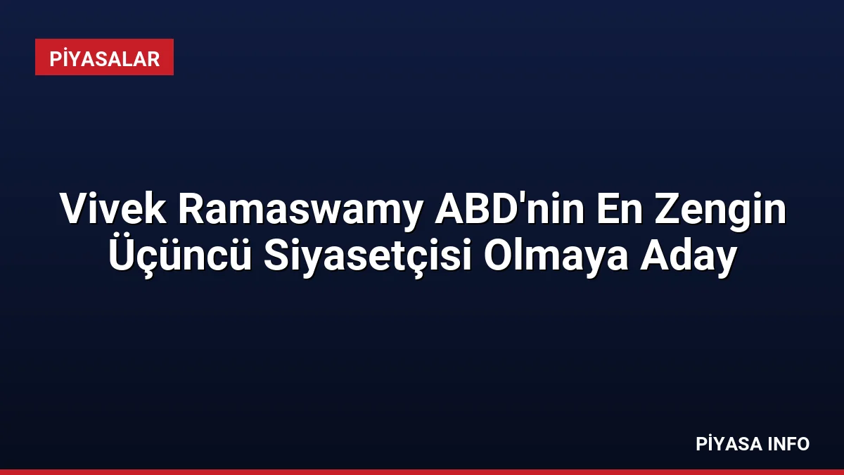 Vivek Ramaswamy ABD’nin En Zengin Üçüncü Siyasetçisi Olmaya Aday