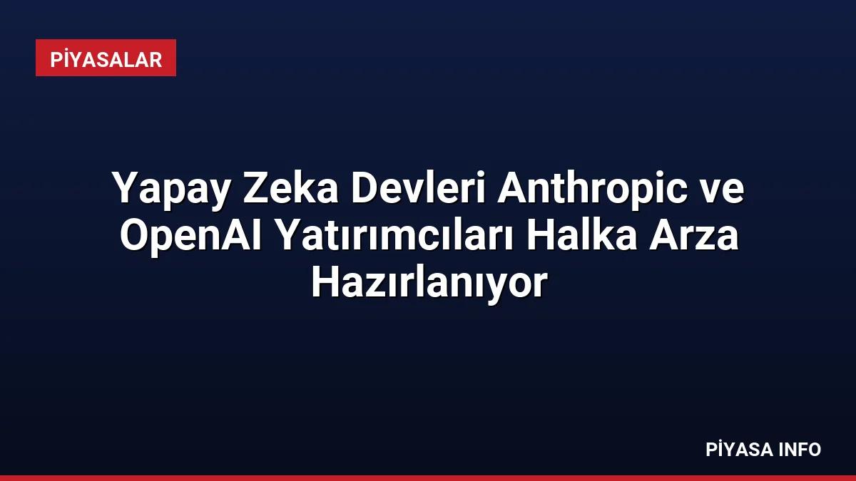 Yapay Zeka Devleri Anthropic ve OpenAI Yatırımcıları Halka Arza Hazırlanıyor