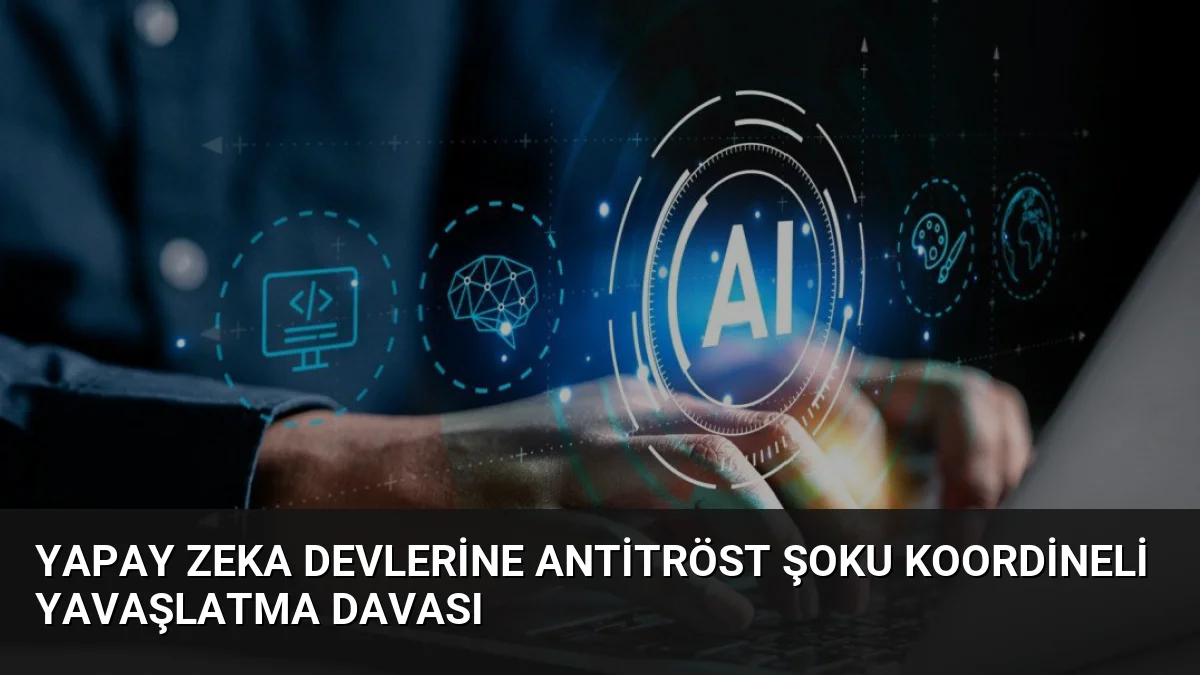Yapay Zeka Devlerine Antitröst Şoku Koordineli Yavaşlatma Davası