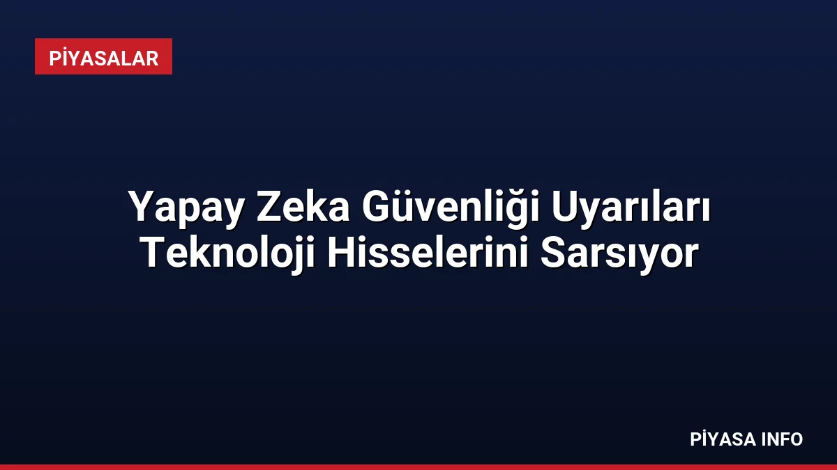 Yapay Zeka Güvenliği Uyarıları Teknoloji Hisselerini Sarsıyor