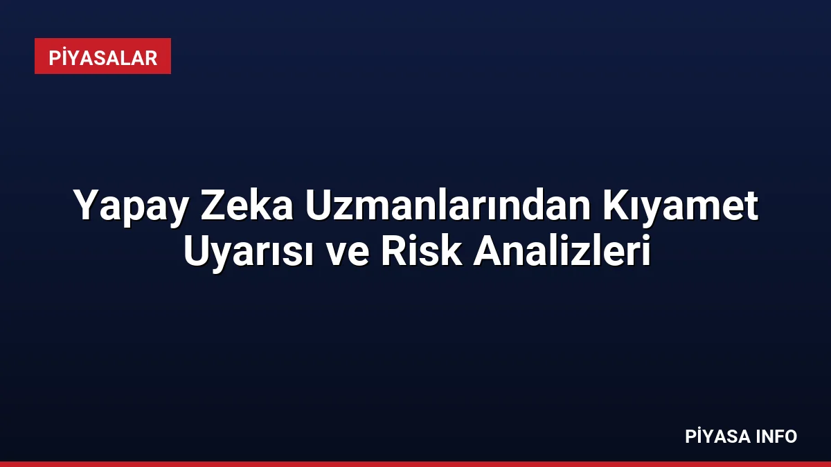 Yapay Zeka Uzmanlarından Kıyamet Uyarısı ve Risk Analizleri