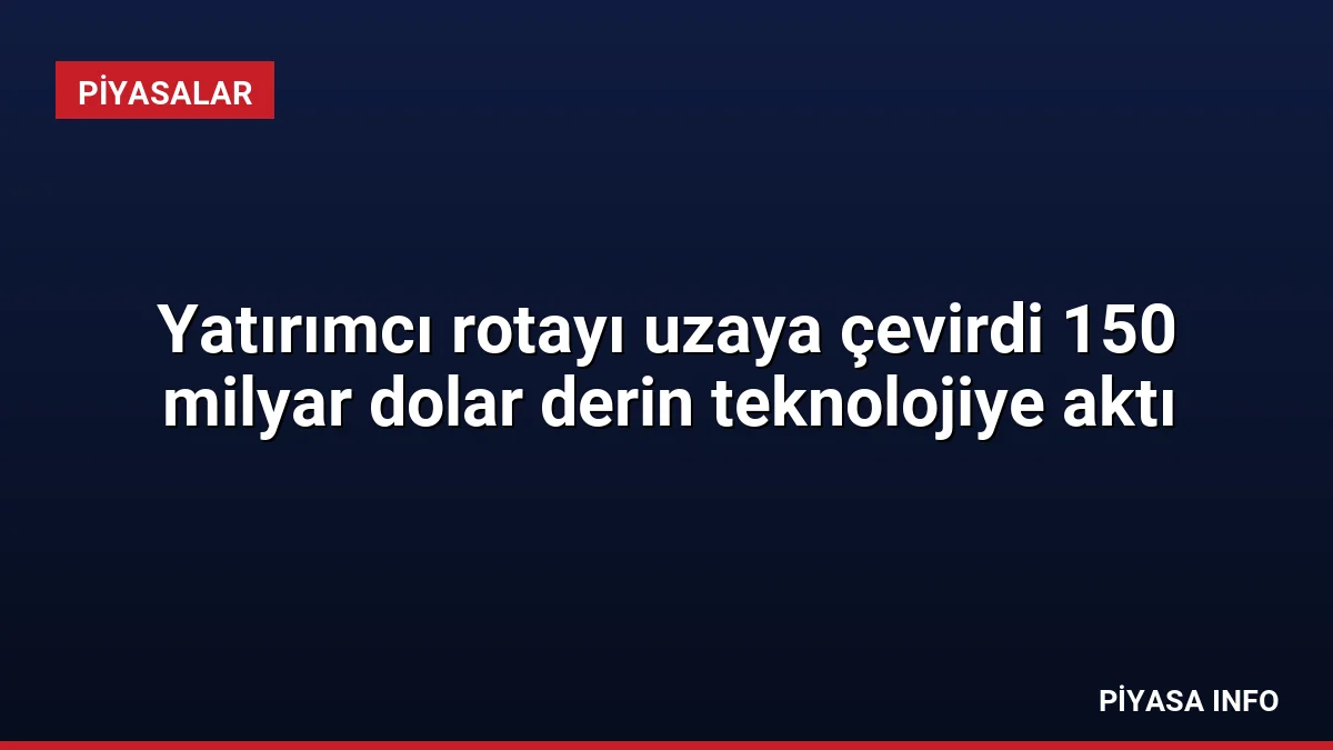 Yatırımcı rotayı uzaya çevirdi 150 milyar dolar derin teknolojiye aktı