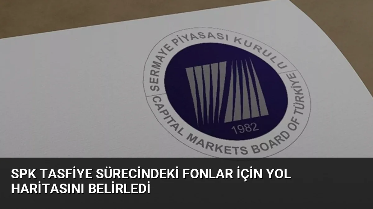 SPK Tasfiye Sürecindeki Fonlar İçin Yol Haritasını Belirledi